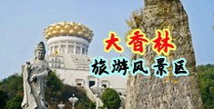 骚穴喷水视频中国浙江-绍兴大香林旅游风景区